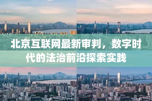 北京互联网最新审判，数字时代的法治前沿探索实践