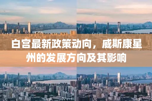 白宫最新政策动向，威斯康星州的发展方向及其影响