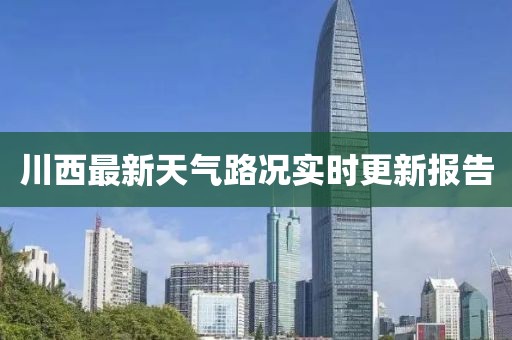 川西最新天气路况实时更新报告