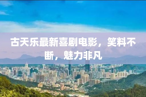 古天乐最新喜剧电影，笑料不断，魅力非凡