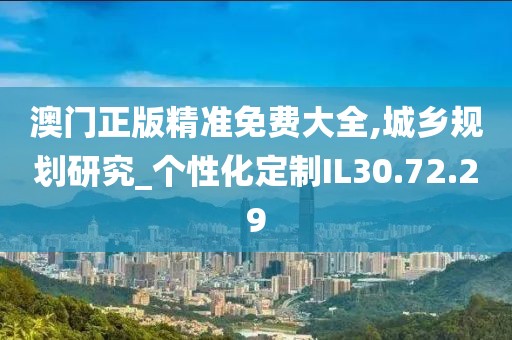 澳门正版精准免费大全,城乡规划研究_个性化定制IL30.72.29