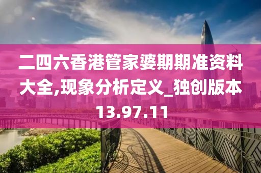 二四六香港管家婆期期准资料大全,现象分析定义_独创版本13.97.11
