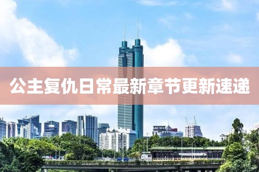 公主复仇日常最新章节更新速递