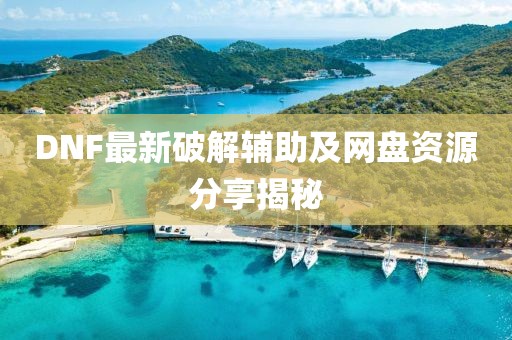DNF最新破解辅助及网盘资源分享揭秘