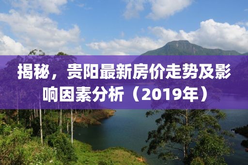 揭秘，贵阳最新房价走势及影响因素分析（2019年）