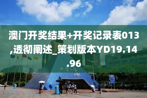澳门开奖结果+开奖记录表013,透彻阐述_策划版本YD19.14.96
