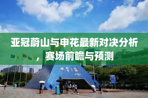 亚冠蔚山与申花最新对决分析，赛场前瞻与预测