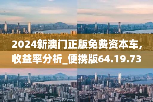 2024新澳门正版免费资本车,收益率分析_便携版64.19.73