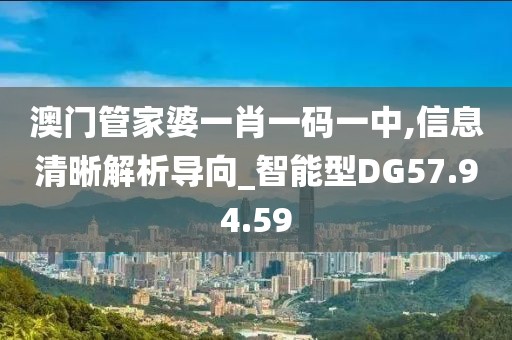 澳门管家婆一肖一码一中,信息清晰解析导向_智能型DG57.94.59