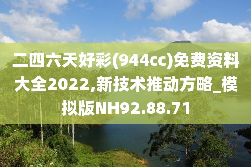 二四六天好彩(944cc)免费资料大全2022,新技术推动方略_模拟版NH92.88.71