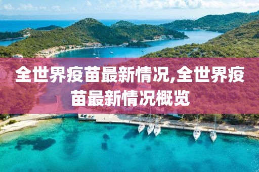 全世界疫苗最新情况,全世界疫苗最新情况概览