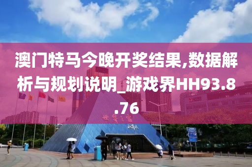 澳门特马今晚开奖结果,数据解析与规划说明_游戏界HH93.8.76