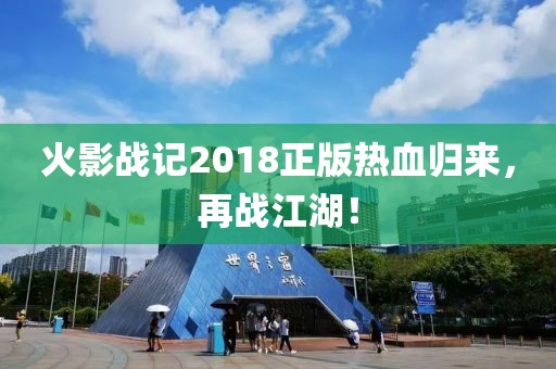 火影战记2018正版热血归来，再战江湖！