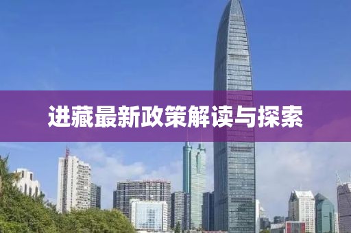 进藏最新政策解读与探索