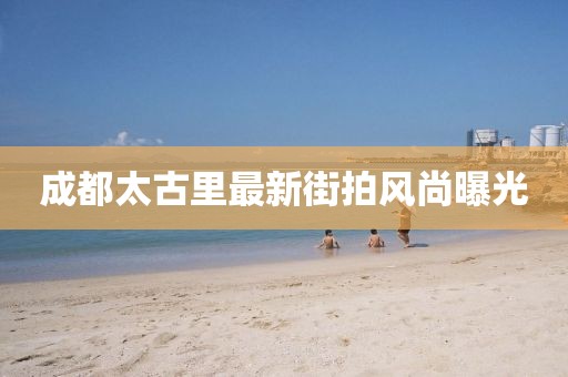 成都太古里最新街拍风尚曝光