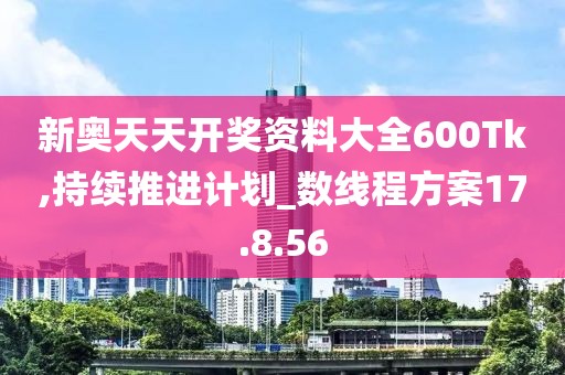 新奥天天开奖资料大全600Tk,持续推进计划_数线程方案17.8.56