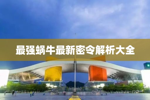 最强蜗牛最新密令解析大全
