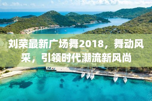 刘荣最新广场舞2018，舞动风采，引领时代潮流新风尚