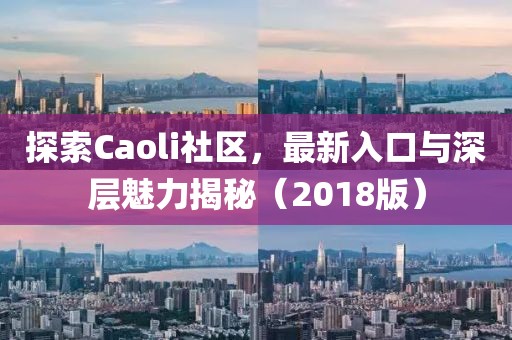 探索Caoli社区，最新入口与深层魅力揭秘（2018版）