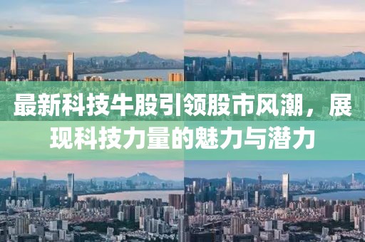 最新科技牛股引领股市风潮，展现科技力量的魅力与潜力