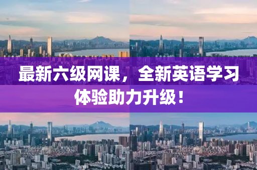 最新六级网课，全新英语学习体验助力升级！