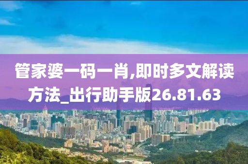 管家婆一码一肖,即时多文解读方法_出行助手版26.81.63