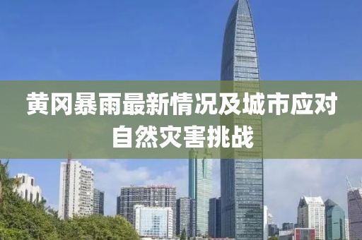 黄冈暴雨最新情况及城市应对自然灾害挑战