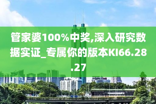 管家婆100%中奖,深入研究数据实证_专属你的版本KI66.28.27