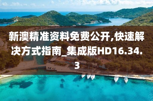 新澳精准资料免费公开,快速解决方式指南_集成版HD16.34.3