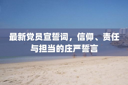 最新党员宣誓词，信仰、责任与担当的庄严誓言