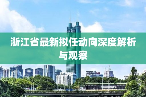 浙江省最新拟任动向深度解析与观察