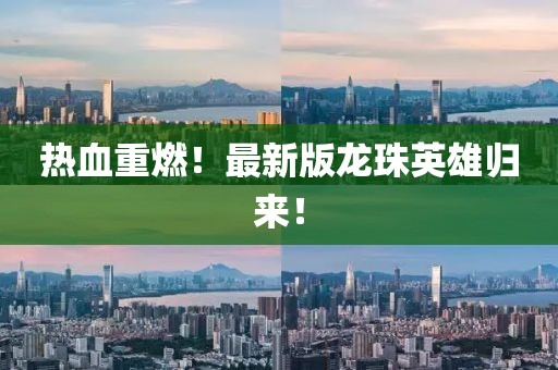 热血重燃！最新版龙珠英雄归来！