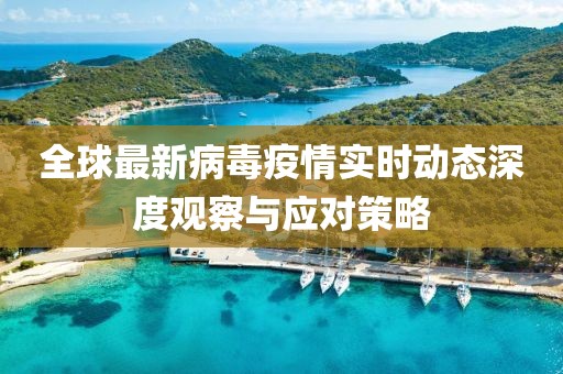 全球最新病毒疫情实时动态深度观察与应对策略