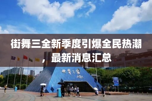 街舞三全新季度引爆全民热潮，最新消息汇总