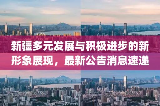 新疆多元发展与积极进步的新形象展现，最新公告消息速递