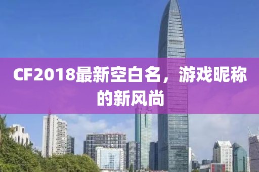 CF2018最新空白名，游戏昵称的新风尚