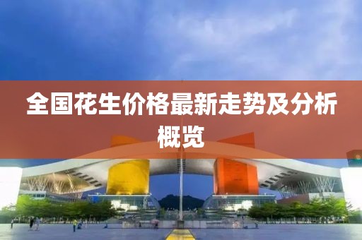 全国花生价格最新走势及分析概览