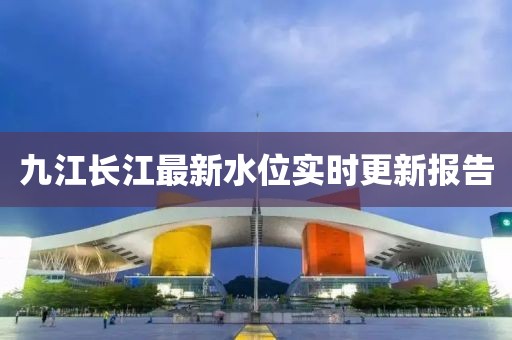 九江长江最新水位实时更新报告