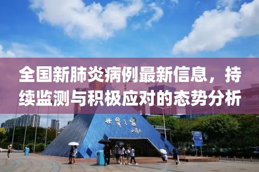 全国新肺炎病例最新信息，持续监测与积极应对的态势分析