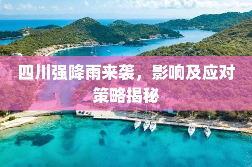 四川强降雨来袭，影响及应对策略揭秘