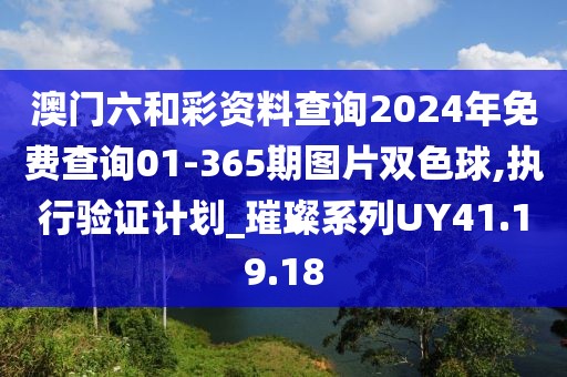 澳门六和彩资料查询2024年免费查询01-365期图片双色球,执行验证计划_璀璨系列UY41.19.18