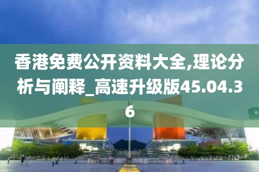 香港免费公开资料大全,理论分析与阐释_高速升级版45.04.36