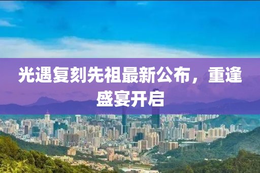 光遇复刻先祖最新公布，重逢盛宴开启