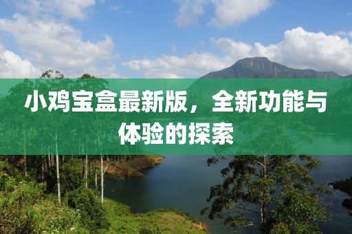 小鸡宝盒最新版，全新功能与体验的探索