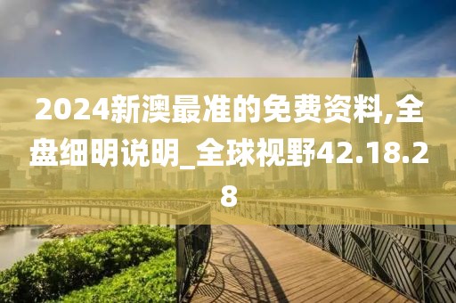 2024新澳最准的免费资料,全盘细明说明_全球视野42.18.28