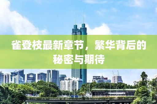 雀登枝最新章节，繁华背后的秘密与期待