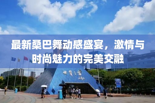最新桑巴舞动感盛宴，激情与时尚魅力的完美交融