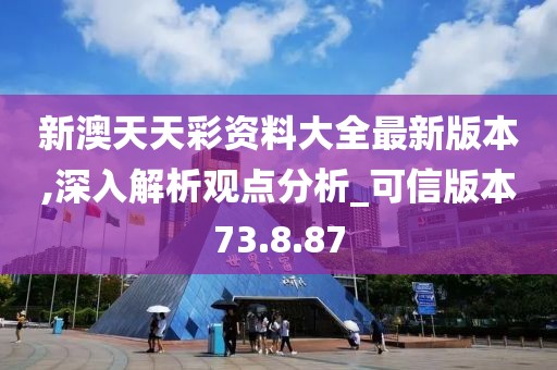 新澳天天彩资料大全最新版本,深入解析观点分析_可信版本73.8.87