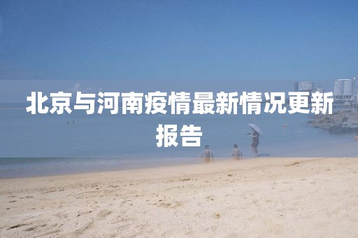 北京与河南疫情最新情况更新报告
