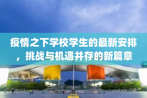 疫情之下学校学生的最新安排，挑战与机遇并存的新篇章